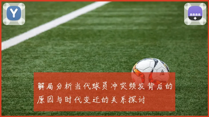 解局分析当代球员冲突频发背后的原因与时代变迁的关系探讨