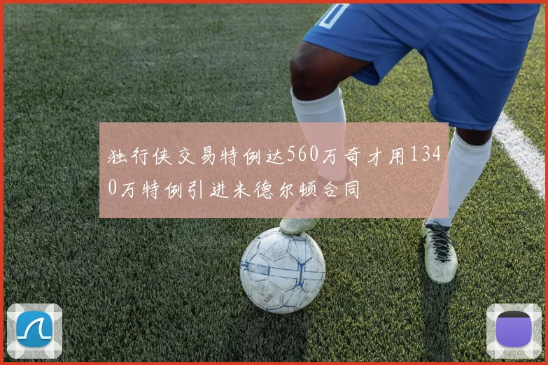独行侠交易特例达560万奇才用1340万特例引进米德尔顿合同
