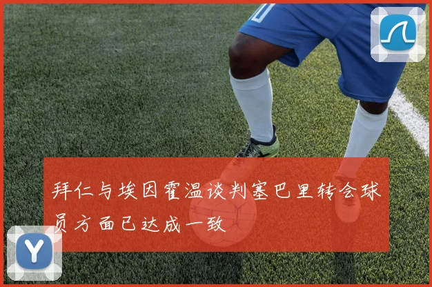 拜仁与埃因霍温谈判塞巴里转会球员方面已达成一致