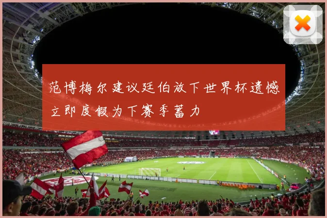 范博梅尔建议廷伯放下世界杯遗憾立即度假为下赛季蓄力