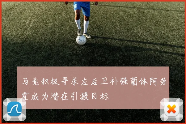 马竞积极寻求左后卫补强葡体阿劳霍成为潜在引援目标