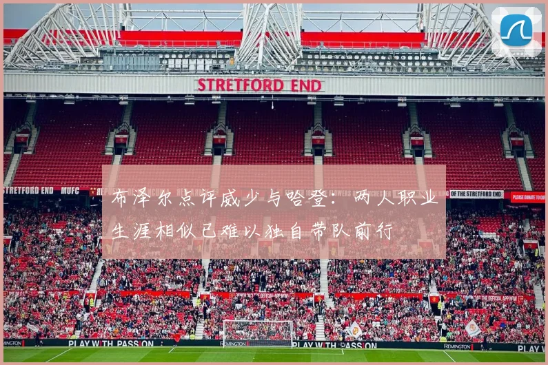 布泽尔点评威少与哈登：两人职业生涯相似已难以独自带队前行